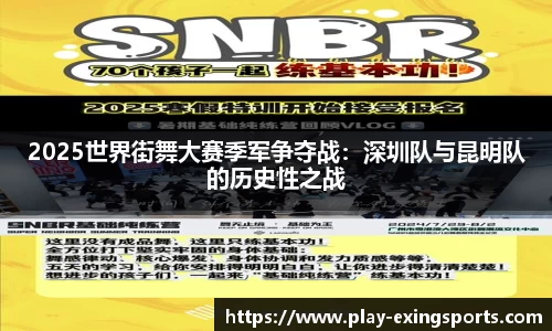 2025世界街舞大赛季军争夺战：深圳队与昆明队的历史性之战